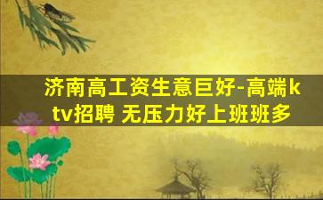 济南高工资生意巨好-高端ktv招聘 无压力好上班班多